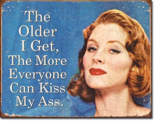 16" X 12 1/2" THE OLDER I GET THE MORE EVERYONE CAN KISS MY ASS METAL SIGN NEW